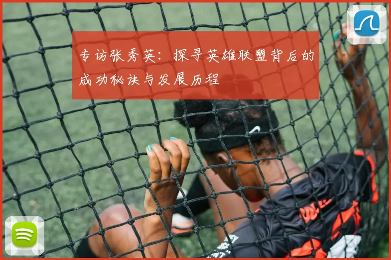 专访张秀英：探寻英雄联盟背后的成功秘诀与发展历程