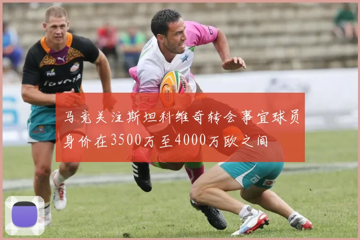 马竞关注斯坦科维奇转会事宜球员身价在3500万至4000万欧之间