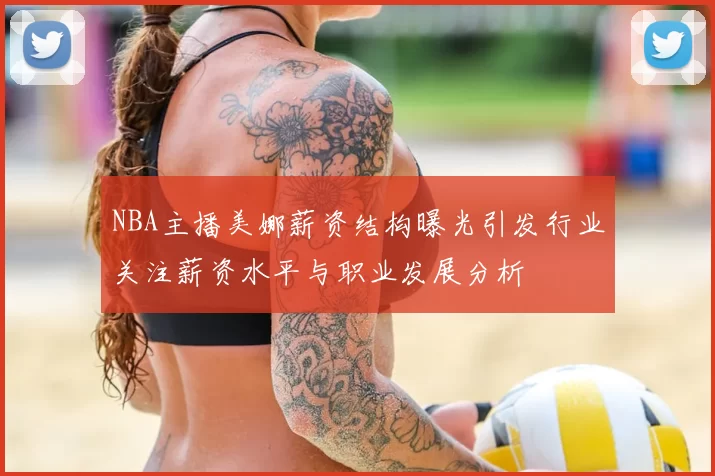 NBA主播美娜薪资结构曝光引发行业关注薪资水平与职业发展分析
