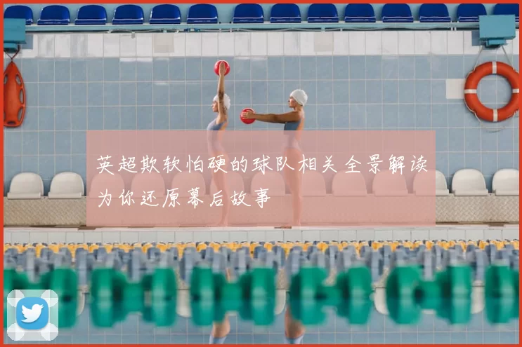 英超欺软怕硬的球队相关全景解读为你还原幕后故事