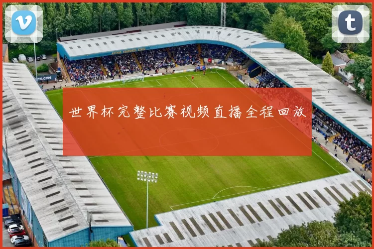 世界杯完整比赛视频直播全程回放