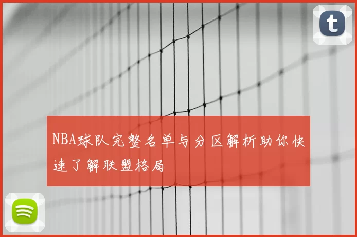 NBA球队完整名单与分区解析助你快速了解联盟格局