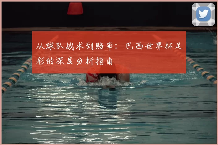 从球队战术到赔率：巴西世界杯足彩的深度分析指南