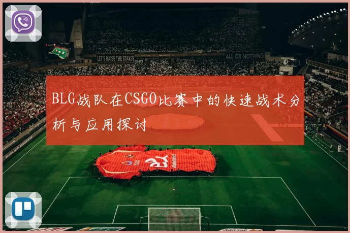 BLG战队在CSGO比赛中的快速战术分析与应用探讨