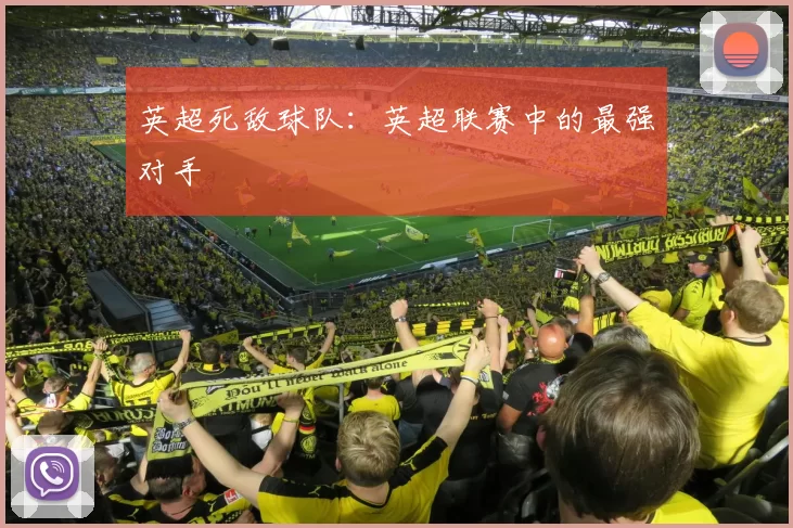 英超死敌球队：英超联赛中的最强对手