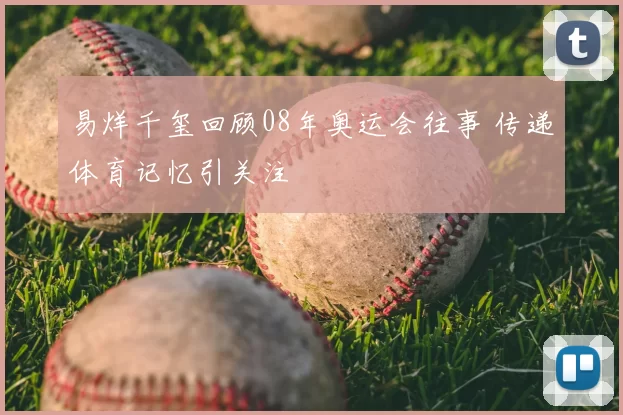 易烊千玺回顾08年奥运会往事 传递体育记忆引关注