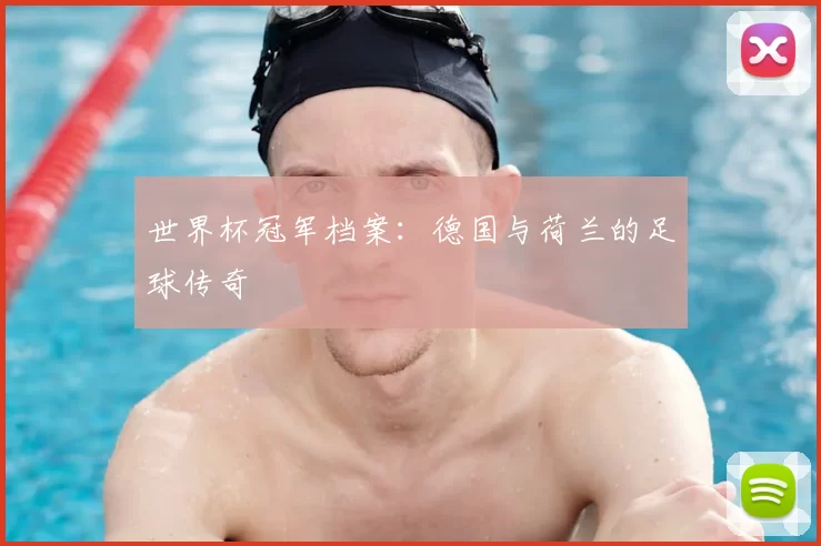 世界杯冠军档案:德国与荷兰的足球传奇