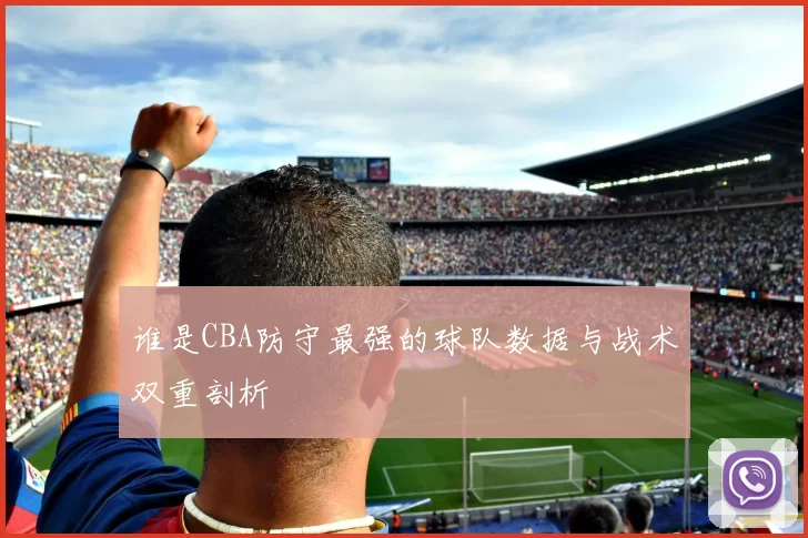 谁是CBA防守最强的球队数据与战术双重剖析