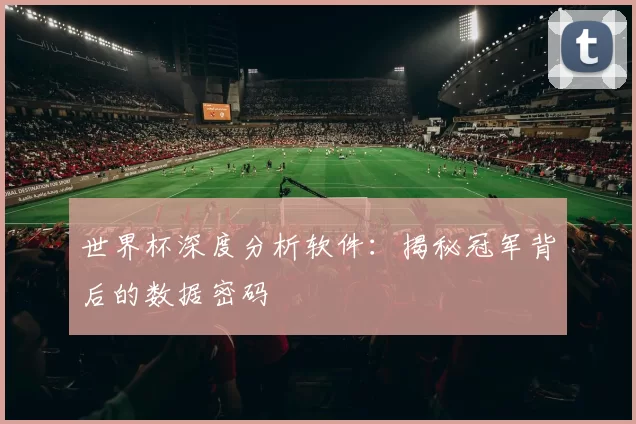 世界杯深度分析软件:揭秘冠军背后的数据密码