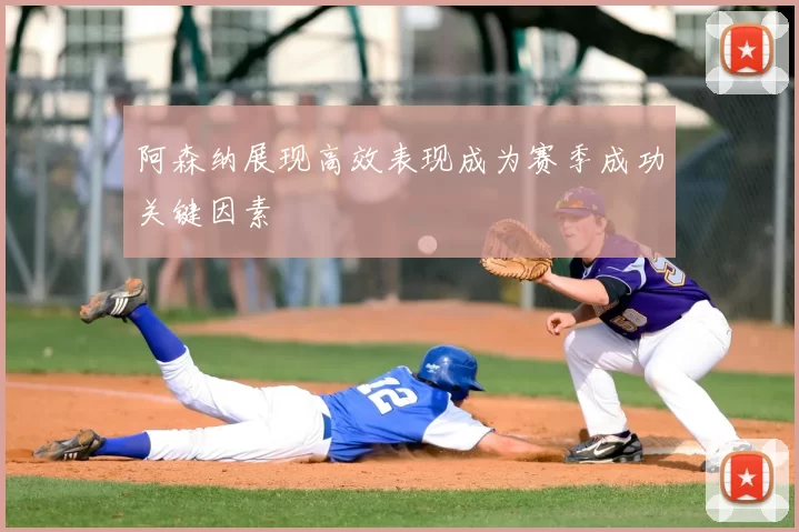阿森纳展现高效表现成为赛季成功关键因素