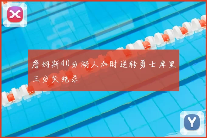 詹姆斯40分湖人加时逆转勇士库里三分失绝杀