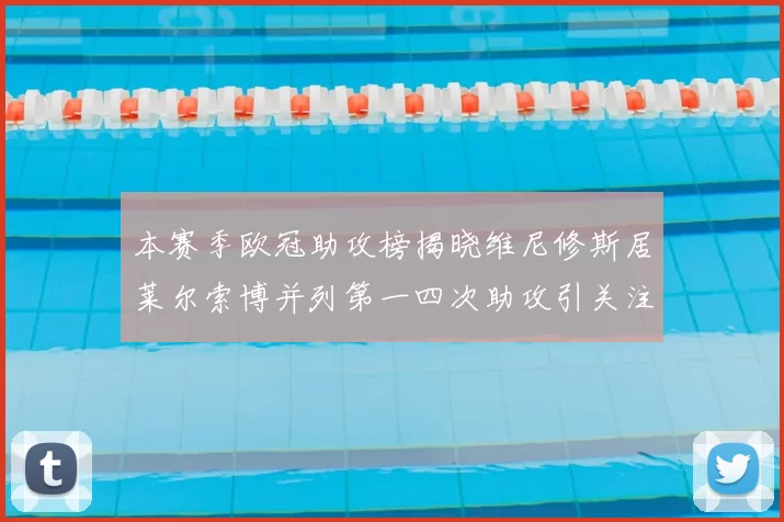本赛季欧冠助攻榜揭晓维尼修斯居莱尔索博并列第一四次助攻引关注