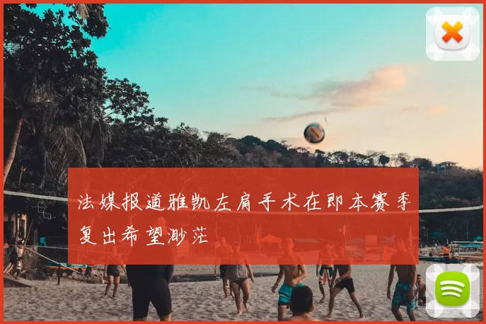 法媒报道雅凯左肩手术在即本赛季复出希望渺茫
