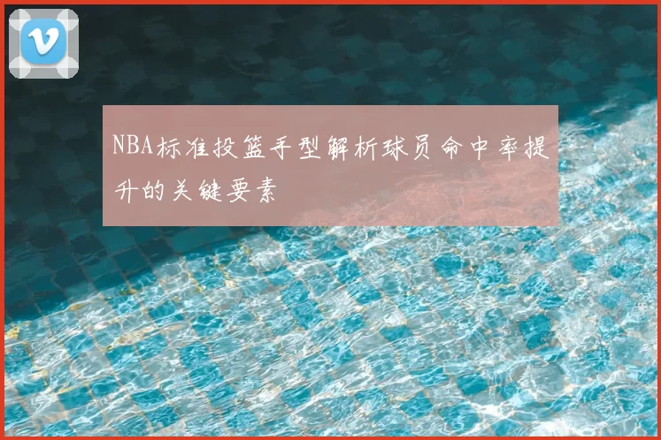 NBA标准投篮手型解析球员命中率提升的关键要素
