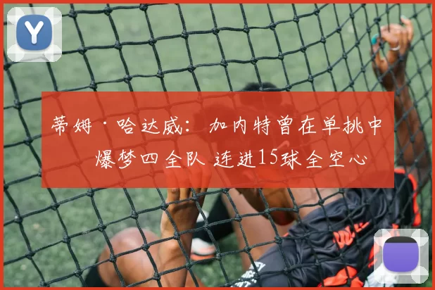 蒂姆·哈达威:加内特曾在单挑中打爆梦四全队 连进15球全空心