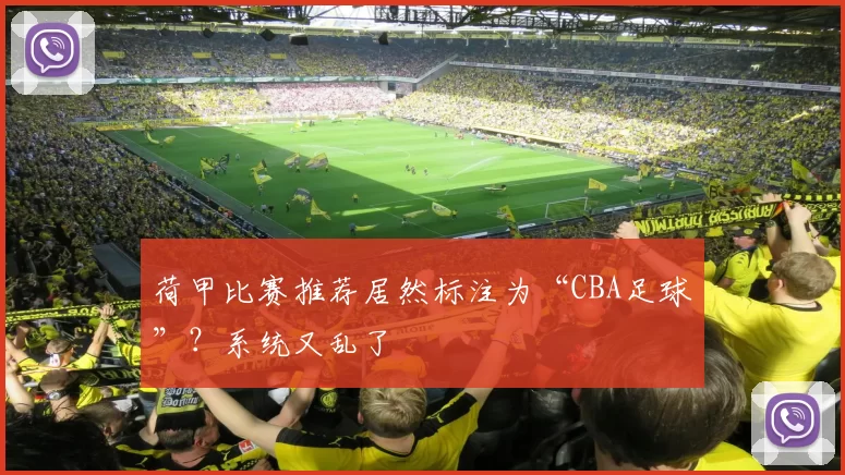 荷甲比赛推荐居然标注为“CBA足球”？系统又乱了