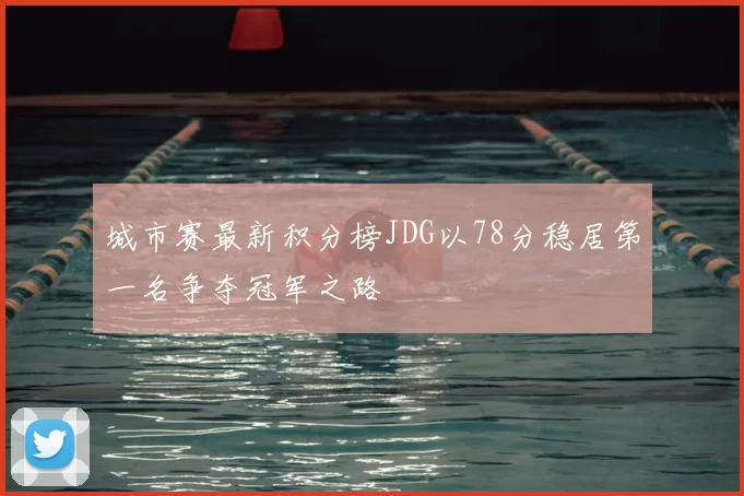 城市赛最新积分榜JDG以78分稳居第一名争夺冠军之路