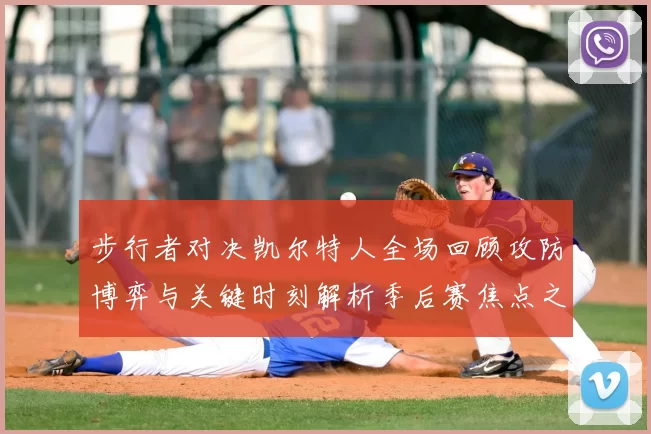 步行者对决凯尔特人全场回顾攻防博弈与关键时刻解析季后赛焦点之战