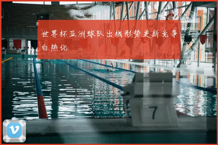 世界杯亚洲球队出线形势更新竞争白热化