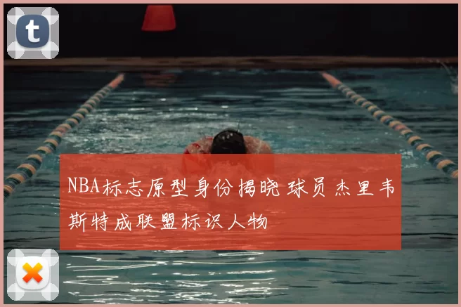 NBA标志原型身份揭晓 球员杰里韦斯特成联盟标识人物