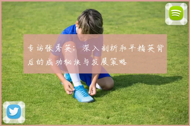 专访张秀英：深入剖析和平精英背后的成功秘诀与发展策略