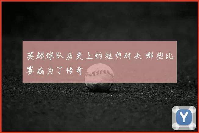英超球队历史上的经典对决 哪些比赛成为了传奇