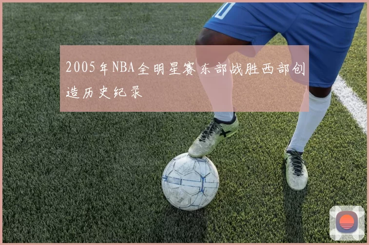 2005年NBA全明星赛东部战胜西部创造历史纪录