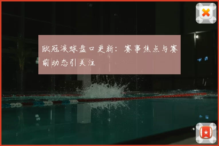 欧冠滚球盘口更新:赛事焦点与赛前动态引关注