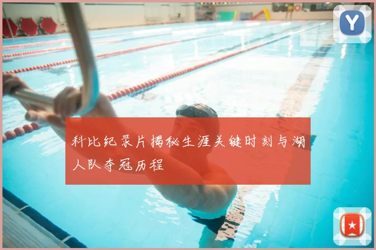 科比纪录片揭秘生涯关键时刻与湖人队夺冠历程