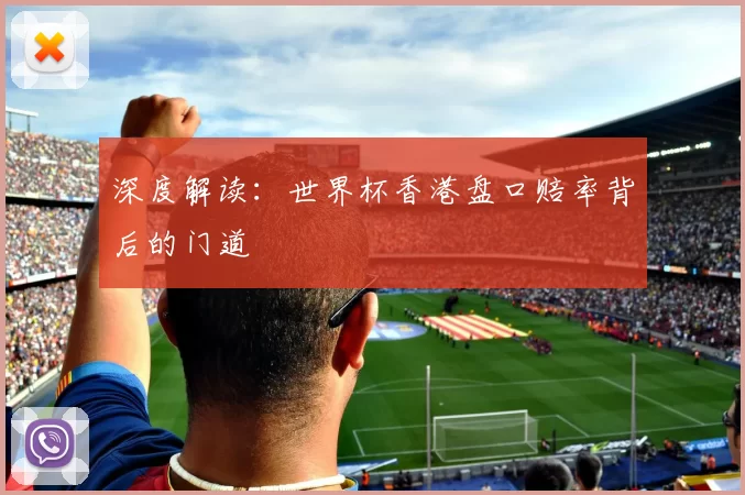 深度解读:世界杯香港盘口赔率背后的门道