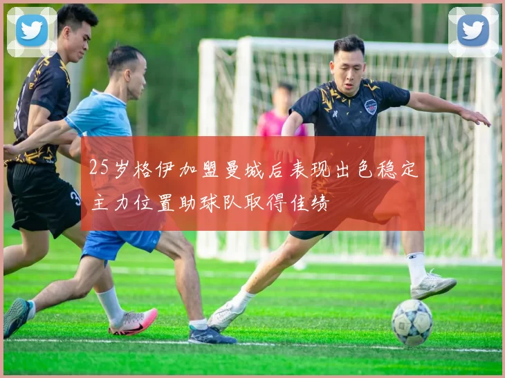 25岁格伊加盟曼城后表现出色稳定主力位置助球队取得佳绩