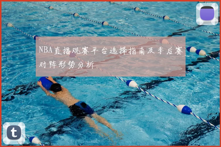 NBA直播观赛平台选择指南及季后赛对阵形势分析