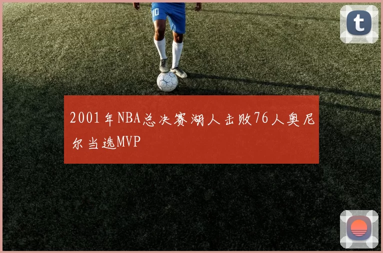 2001年NBA总决赛湖人击败76人奥尼尔当选MVP