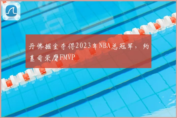 丹佛掘金夺得2023年NBA总冠军，约基奇荣膺FMVP